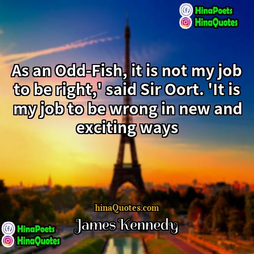 James Kennedy Quotes | As an Odd-Fish, it is not my